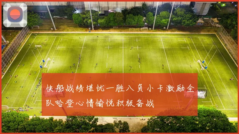 快船战绩堪忧一胜八负小卡激励全队哈登心情愉悦积极备战
