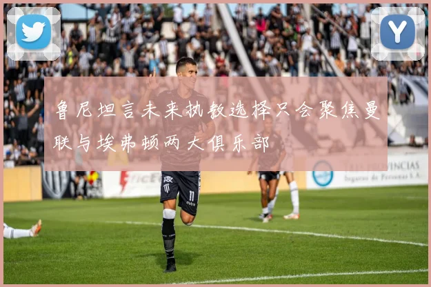 鲁尼坦言未来执教选择只会聚焦曼联与埃弗顿两大俱乐部