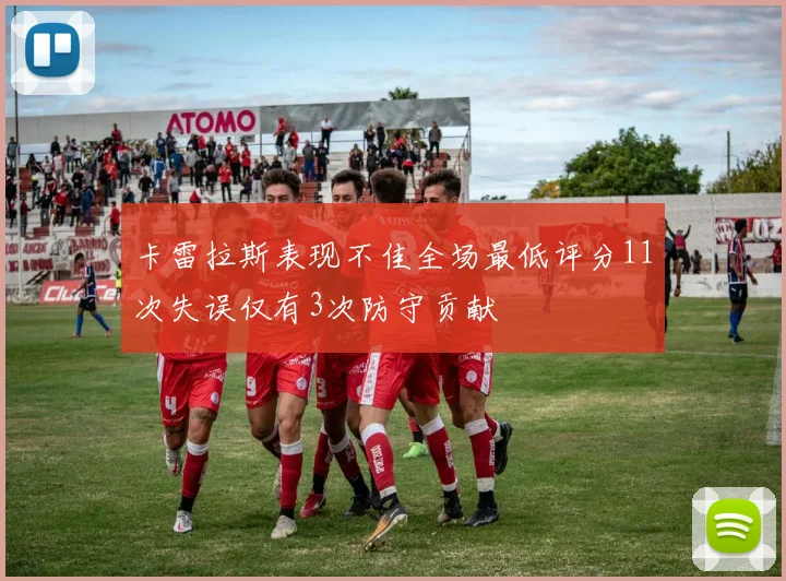 卡雷拉斯表现不佳全场最低评分11次失误仅有3次防守贡献