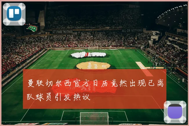曼联切尔西官方日历竟然出现已离队球员引发热议