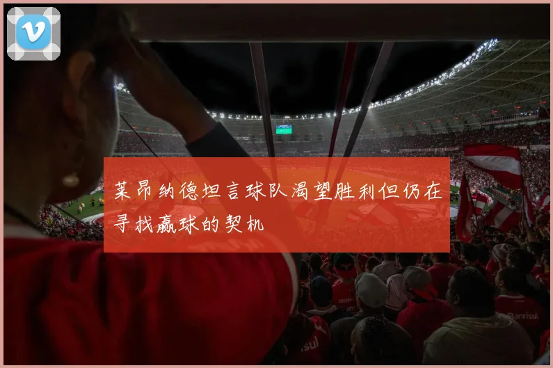莱昂纳德坦言球队渴望胜利但仍在寻找赢球的契机