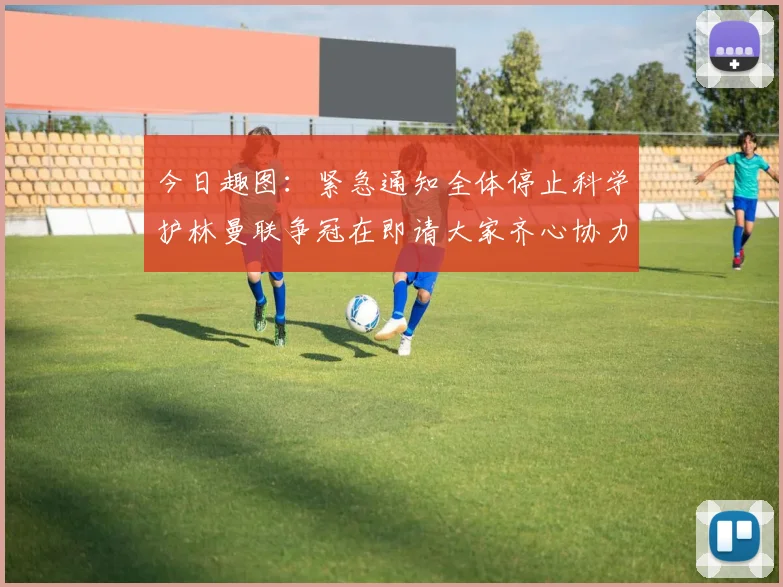 今日趣图：紧急通知全体停止科学护林曼联争冠在即请大家齐心协力支持