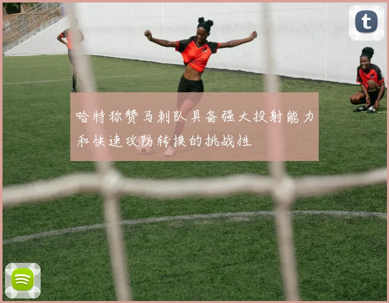 哈特称赞马刺队具备强大投射能力和快速攻防转换的挑战性