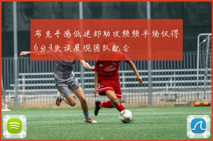 布克手感低迷却助攻频频半场仅得6分4失误展现团队配合