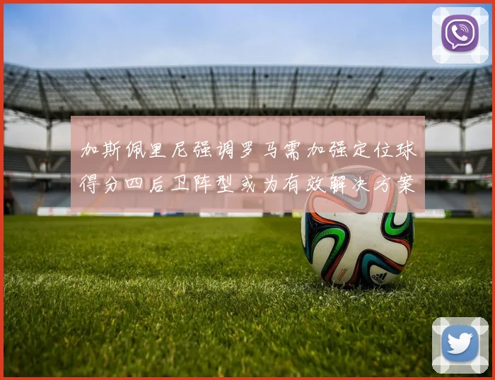 加斯佩里尼强调罗马需加强定位球得分四后卫阵型或为有效解决方案