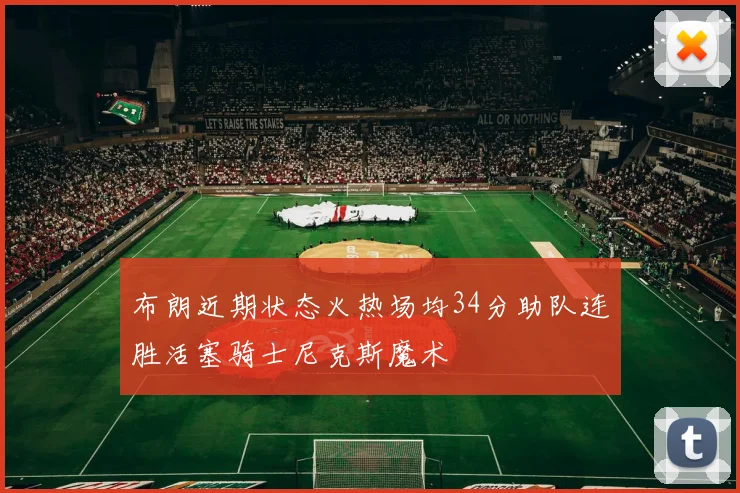 布朗近期状态火热场均34分助队连胜活塞骑士尼克斯魔术