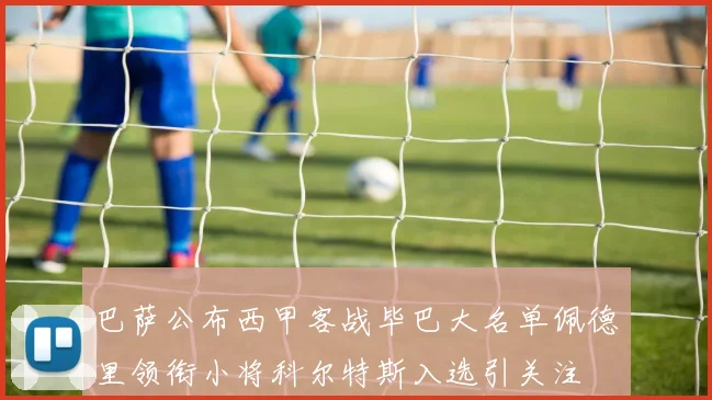 巴萨公布西甲客战毕巴大名单佩德里领衔小将科尔特斯入选引关注