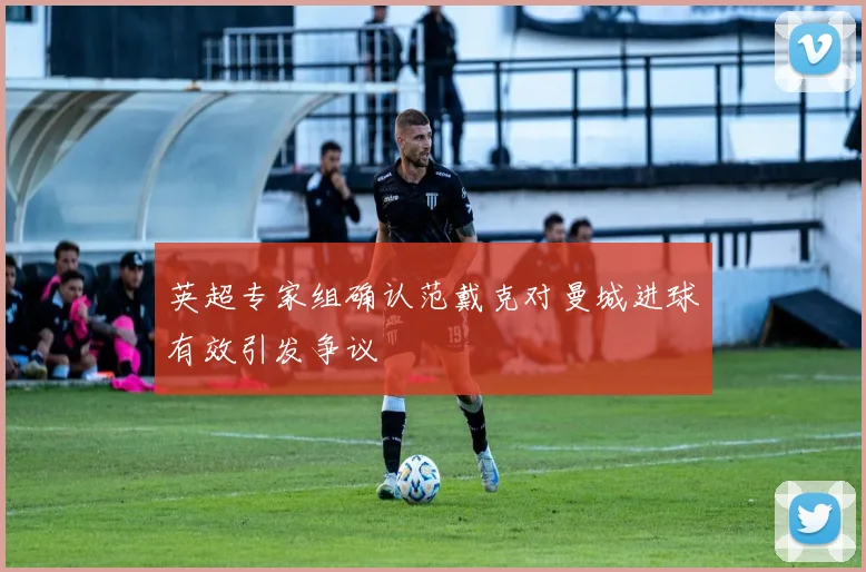 英超专家组确认范戴克对曼城进球有效引发争议