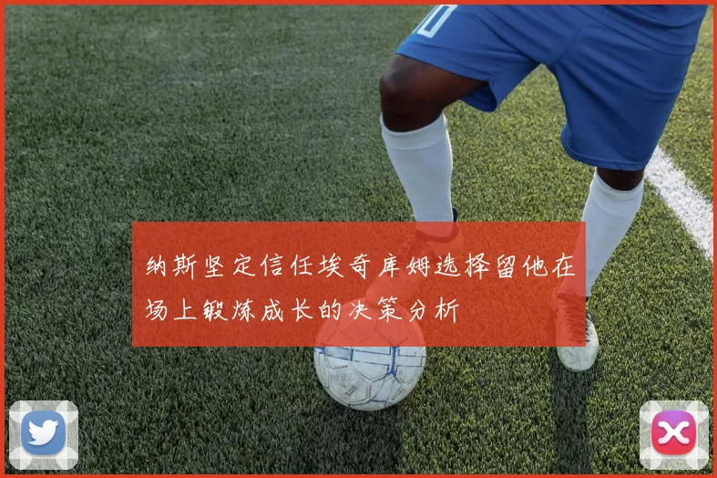 纳斯坚定信任埃奇库姆选择留他在场上锻炼成长的决策分析
