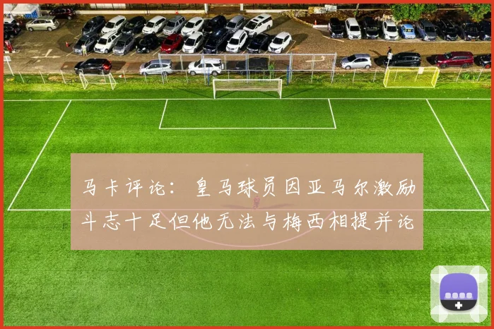 马卡评论：皇马球员因亚马尔激励斗志十足但他无法与梅西相提并论