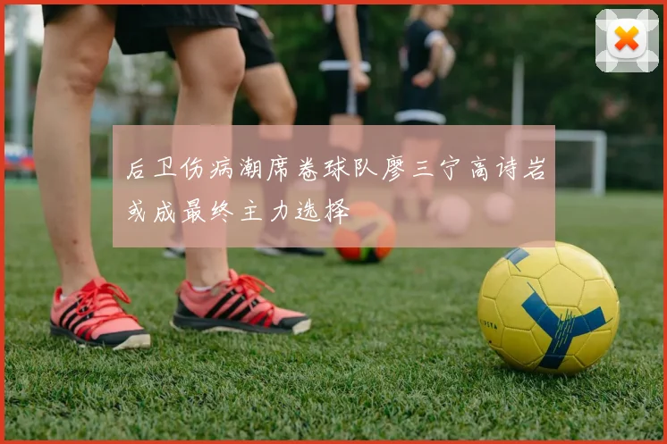 后卫伤病潮席卷球队廖三宁高诗岩或成最终主力选择