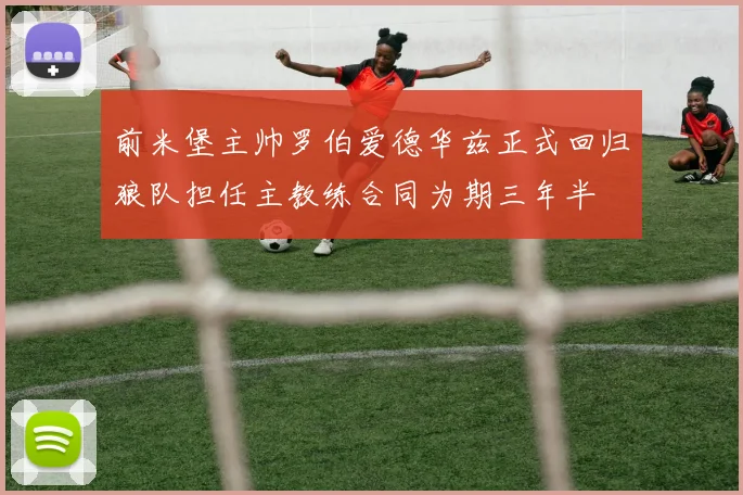 前米堡主帅罗伯爱德华兹正式回归狼队担任主教练合同为期三年半